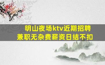 明山夜场ktv近期招聘兼职无杂费薪资日结不扣
