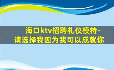 海口ktv招聘礼仪模特-请选择我因为我可以成就你