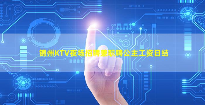 锦州KTV夜场招聘兼职聘公主工资日结